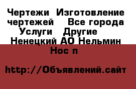 Чертежи. Изготовление чертежей. - Все города Услуги » Другие   . Ненецкий АО,Нельмин Нос п.